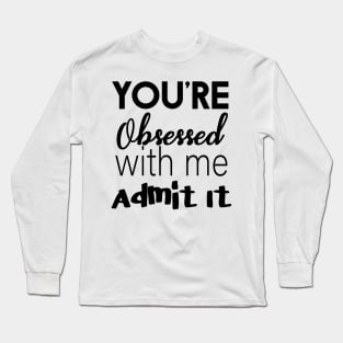 You're Obsessed With Me, Admit It Long Sleeve T-Shirt